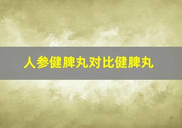 人参健脾丸对比健脾丸