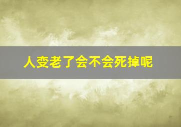 人变老了会不会死掉呢