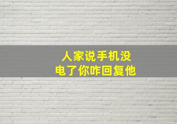 人家说手机没电了你咋回复他