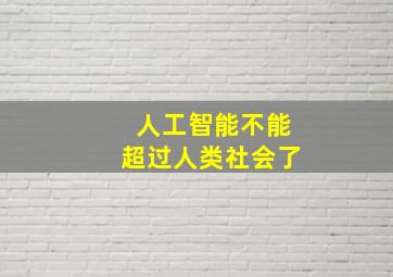 人工智能不能超过人类社会了