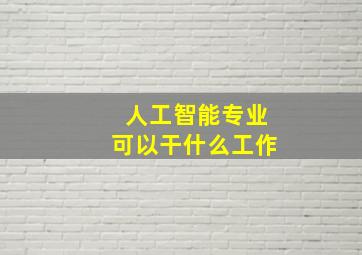 人工智能专业可以干什么工作