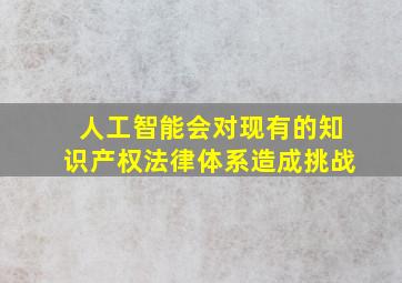 人工智能会对现有的知识产权法律体系造成挑战