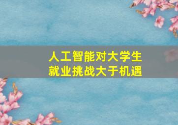 人工智能对大学生就业挑战大于机遇