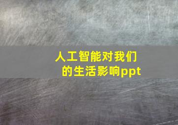 人工智能对我们的生活影响ppt