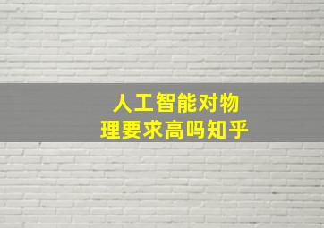 人工智能对物理要求高吗知乎