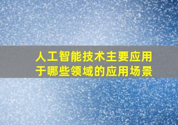 人工智能技术主要应用于哪些领域的应用场景