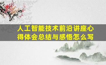 人工智能技术前沿讲座心得体会总结与感悟怎么写