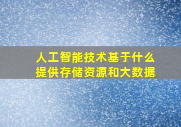 人工智能技术基于什么提供存储资源和大数据