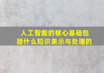 人工智能的核心基础包括什么知识表示与处理的