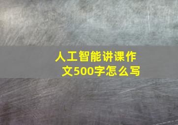 人工智能讲课作文500字怎么写