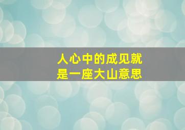 人心中的成见就是一座大山意思