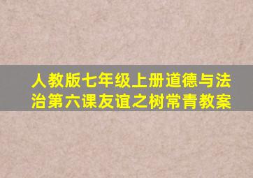 人教版七年级上册道德与法治第六课友谊之树常青教案