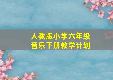 人教版小学六年级音乐下册教学计划