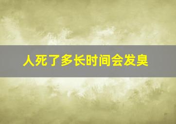 人死了多长时间会发臭