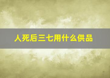 人死后三七用什么供品