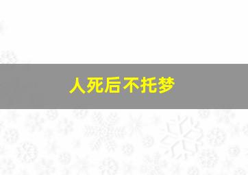 人死后不托梦