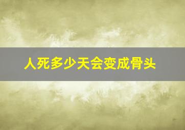 人死多少天会变成骨头