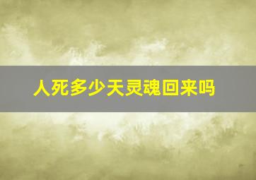 人死多少天灵魂回来吗