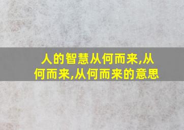 人的智慧从何而来,从何而来,从何而来的意思