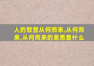 人的智慧从何而来,从何而来,从何而来的意思是什么