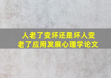 人老了变坏还是坏人变老了应用发展心理学论文