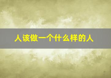 人该做一个什么样的人