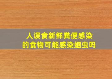 人误食新鲜粪便感染的食物可能感染蛔虫吗