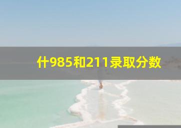 什985和211录取分数