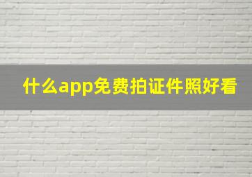 什么app免费拍证件照好看