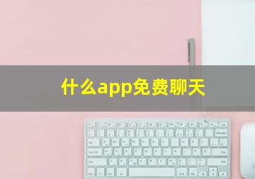 什么app免费聊天