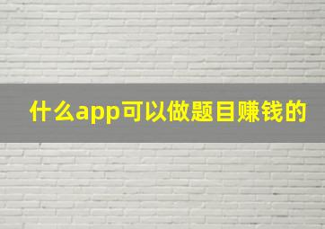 什么app可以做题目赚钱的