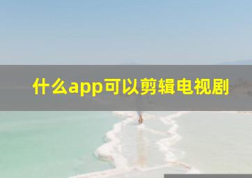 什么app可以剪辑电视剧