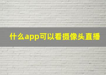 什么app可以看摄像头直播