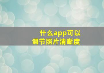 什么app可以调节照片清晰度