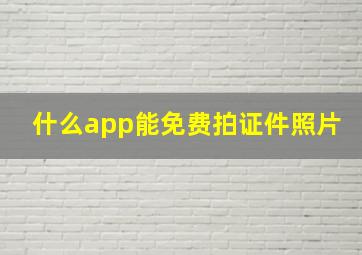 什么app能免费拍证件照片