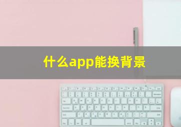 什么app能换背景