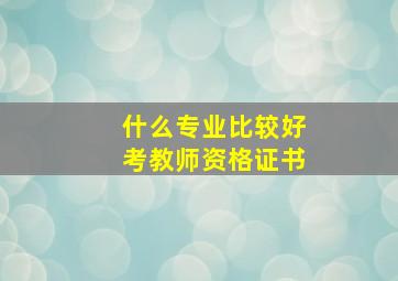 什么专业比较好考教师资格证书