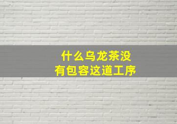 什么乌龙茶没有包容这道工序