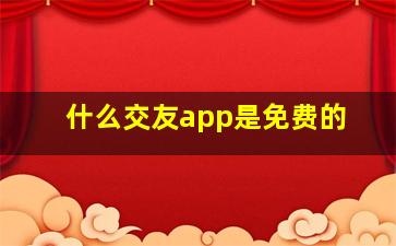 什么交友app是免费的