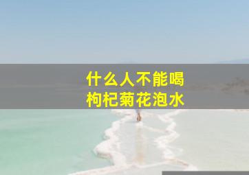 什么人不能喝枸杞菊花泡水