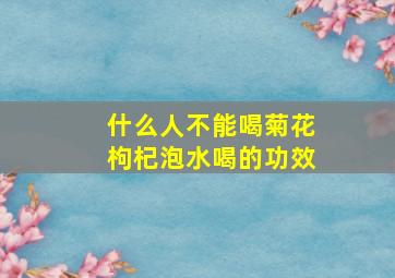 什么人不能喝菊花枸杞泡水喝的功效