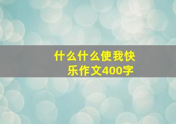 什么什么使我快乐作文400字