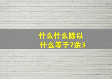 什么什么除以什么等于7余3