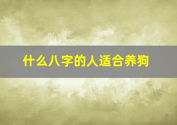 什么八字的人适合养狗