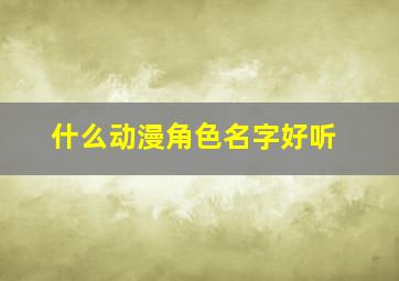 什么动漫角色名字好听