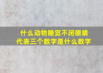 什么动物睡觉不闭眼睛代表三个数字是什么数字