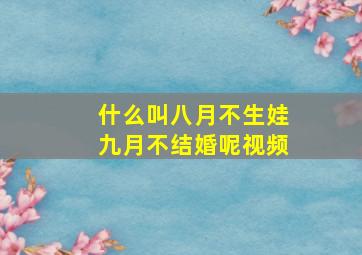 什么叫八月不生娃九月不结婚呢视频