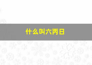 什么叫六丙日