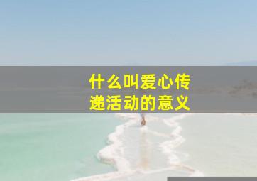 什么叫爱心传递活动的意义