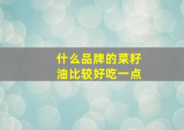 什么品牌的菜籽油比较好吃一点